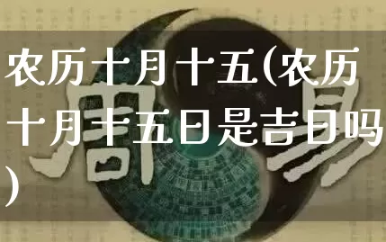 农历十月十五(农历十月十五日是吉日吗)_https://www.dao-sheng-yuan.com_周公解梦_第1张