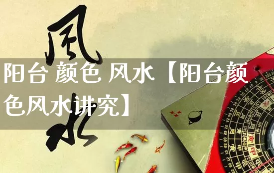 阳台 颜色 风水【阳台颜色风水讲究】_https://www.dao-sheng-yuan.com_道源国学_第1张