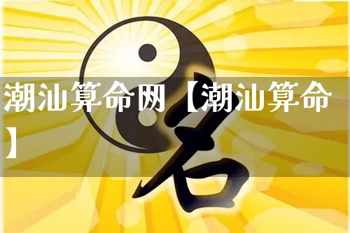 潮汕算命网【潮汕算命】_https://www.dao-sheng-yuan.com_易经_第1张