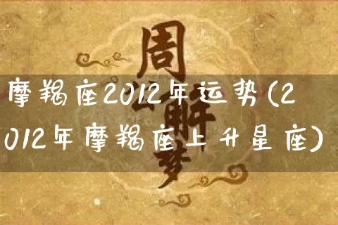 摩羯座2012年运势(2012年摩羯座上升星座)_https://www.dao-sheng-yuan.com_八字_第1张