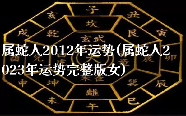 属蛇人2012年运势(属蛇人2023年运势完整版女)_https://www.dao-sheng-yuan.com_十二星座_第1张
