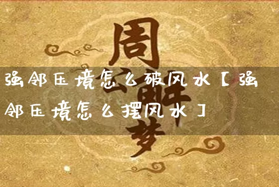 强邻压境怎么破风水【强邻压境怎么摆风水】_https://www.dao-sheng-yuan.com_生肖属相_第1张