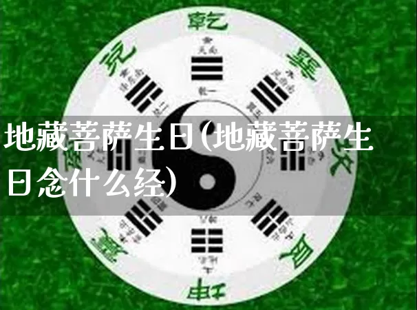 地藏菩萨生日(地藏菩萨生日念什么经)_https://www.dao-sheng-yuan.com_周公解梦_第1张