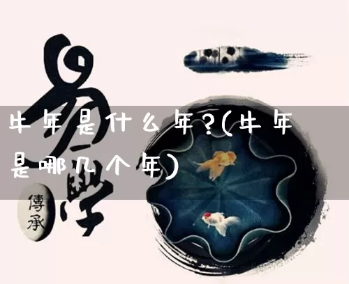 牛年是什么年?(牛年是哪几个年)_https://www.dao-sheng-yuan.com_八字_第1张