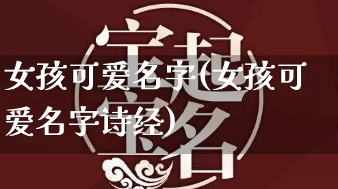 女孩可爱名字(女孩可爱名字诗经)_https://www.dao-sheng-yuan.com_算命_第1张