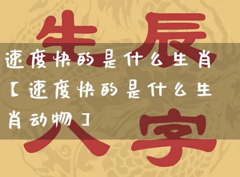 速度快的是什么生肖【速度快的是什么生肖动物】_https://www.dao-sheng-yuan.com_道源国学_第1张