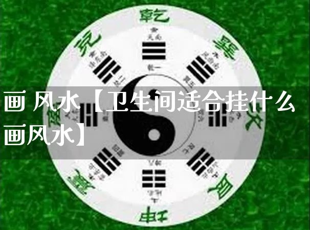 画 风水【卫生间适合挂什么画风水】_https://www.dao-sheng-yuan.com_生肖属相_第1张