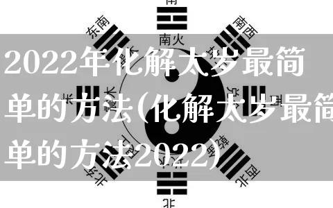 2022年化解太岁最简单的方法(化解太岁最简单的方法2022)_https://www.dao-sheng-yuan.com_周公解梦_第1张