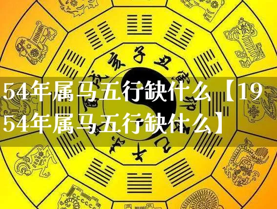 54年属马五行缺什么【1954年属马五行缺什么】_https://www.dao-sheng-yuan.com_五行_第1张