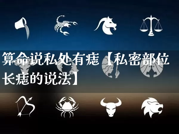 算命说私处有痣【私密部位长痣的说法】_https://www.dao-sheng-yuan.com_易经_第1张