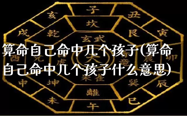 算命自己命中几个孩子(算命自己命中几个孩子什么意思)_https://www.dao-sheng-yuan.com_算命_第1张