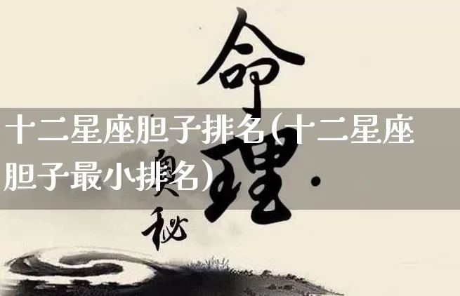 十二星座胆子排名(十二星座胆子最小排名)_https://www.dao-sheng-yuan.com_起名_第1张