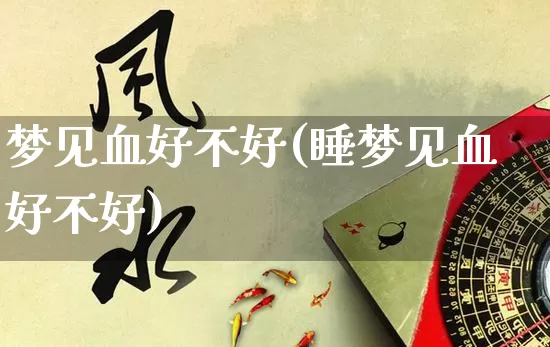 梦见血好不好(睡梦见血好不好)_https://www.dao-sheng-yuan.com_五行_第1张
