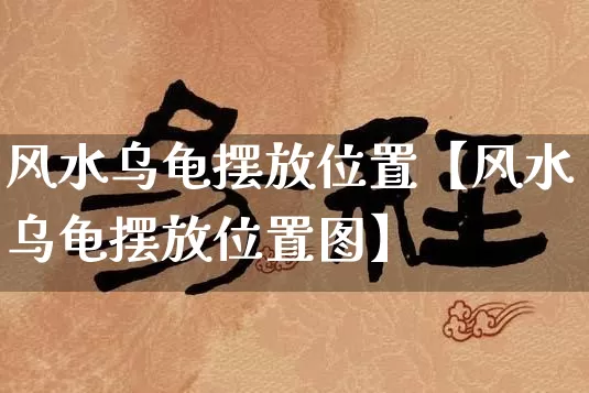 风水乌龟摆放位置【风水乌龟摆放位置图】_https://www.dao-sheng-yuan.com_起名_第1张