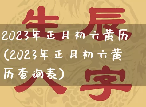 2023年正月初六黄历(2023年正月初六黄历查询表)_https://www.dao-sheng-yuan.com_风水_第1张