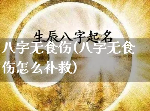 八字无食伤(八字无食伤怎么补救)_https://www.dao-sheng-yuan.com_十二星座_第1张