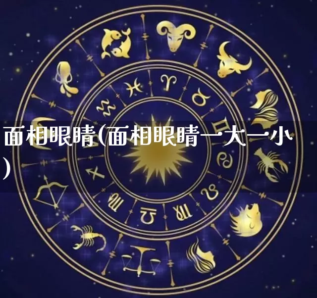 面相眼睛(面相眼睛一大一小)_https://www.dao-sheng-yuan.com_十二星座_第1张