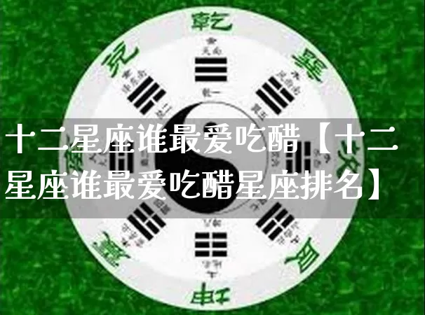 十二星座谁最爱吃醋【十二星座谁最爱吃醋星座排名】_十二星座_第1张_道圣缘 十二星座谁最爱吃醋【十二星座谁最爱吃醋星座排名】_https://www.dao-sheng-yuan.com_十二星座_第1张