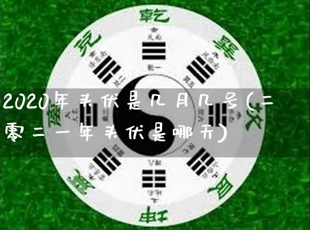 2020年头伏是几月几号(二零二一年头伏是哪天)_https://www.dao-sheng-yuan.com_道源国学_第1张