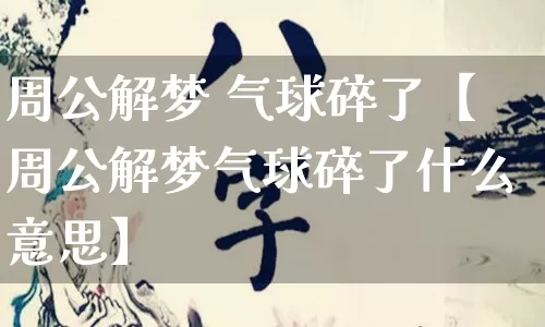 周公解梦 气球碎了【周公解梦气球碎了什么意思】_https://www.dao-sheng-yuan.com_易经_第1张