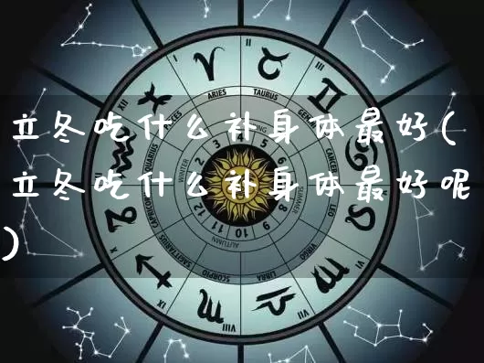立冬吃什么补身体最好(立冬吃什么补身体最好呢)_https://www.dao-sheng-yuan.com_易经_第1张