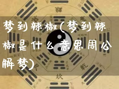 梦到辣椒(梦到辣椒是什么意思周公解梦)_道源国学_第1张_道圣缘 梦到辣椒(梦到辣椒是什么意思周公解梦)_https://www.dao-sheng-yuan.com_道源国学_第1张