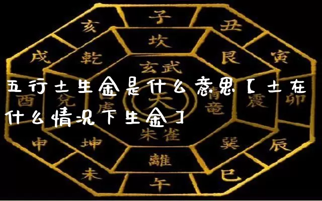 五行土生金是什么意思【土在什么情况下生金】_https://www.dao-sheng-yuan.com_五行_第1张