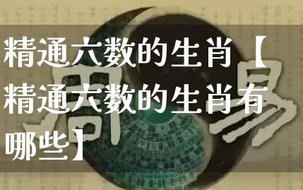 精通六数的生肖【精通六数的生肖有哪些】_https://www.dao-sheng-yuan.com_十二星座_第1张