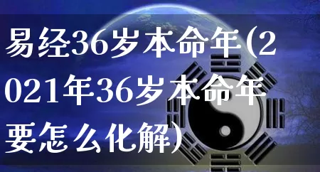 易经36岁本命年(2021年36岁本命年要怎么化解)_https://www.dao-sheng-yuan.com_易经_第1张