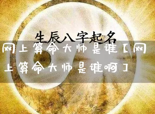 网上算命大师是谁【网上算命大师是谁啊】_算命_第1张_道圣缘 网上算命大师是谁【网上算命大师是谁啊】_https://www.dao-sheng-yuan.com_算命_第1张