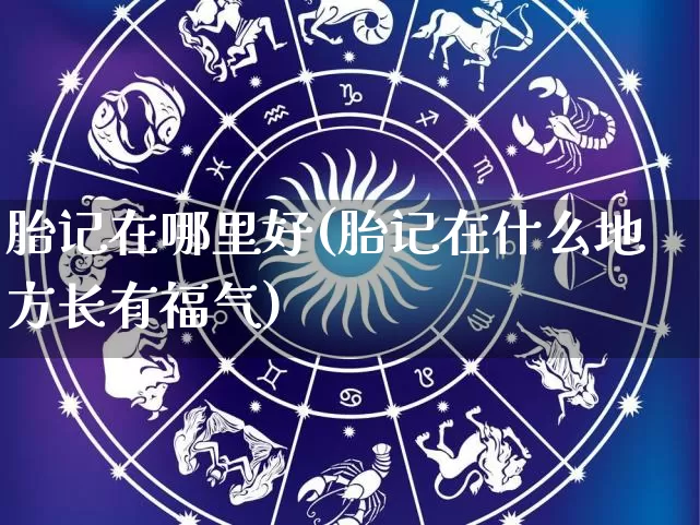 胎记在哪里好(胎记在什么地方长有福气)_https://www.dao-sheng-yuan.com_十二星座_第1张