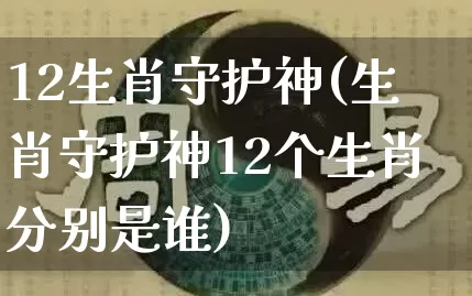 12生肖守护神(生肖守护神12个生肖分别是谁)_https://www.dao-sheng-yuan.com_起名_第1张