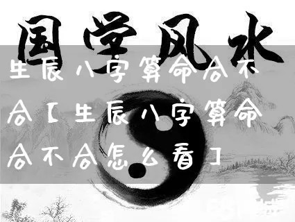 生辰八字算命合不合【生辰八字算命合不合怎么看】_https://www.dao-sheng-yuan.com_道源国学_第1张