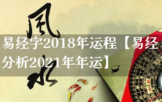 易经字2018年运程【易经分析2021年年运】_https://www.dao-sheng-yuan.com_生肖属相_第1张