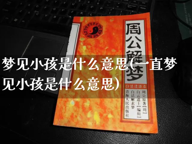 梦见小孩是什么意思(一直梦见小孩是什么意思)_https://www.dao-sheng-yuan.com_十二星座_第1张