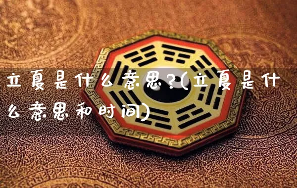 立夏是什么意思?(立夏是什么意思和时间)_https://www.dao-sheng-yuan.com_道源国学_第1张