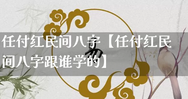 任付红民间八字【任付红民间八字跟谁学的】_https://www.dao-sheng-yuan.com_八字_第1张