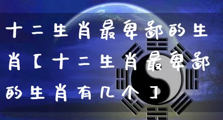 十二生肖最卑鄙的生肖【十二生肖最卑鄙的生肖有几个】_生肖属相_第1张_道圣缘 十二生肖最卑鄙的生肖【十二生肖最卑鄙的生肖有几个】_https://www.dao-sheng-yuan.com_生肖属相_第1张