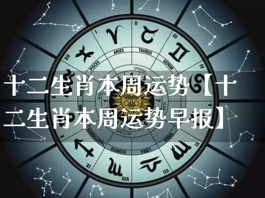 十二生肖本周运势【十二生肖本周运势早报】_https://www.dao-sheng-yuan.com_周公解梦_第1张