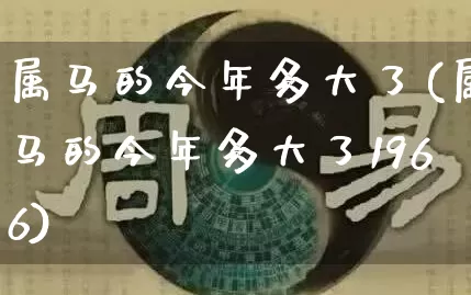 属马的今年多大了(属马的今年多大了1966)_https://www.dao-sheng-yuan.com_周公解梦_第1张
