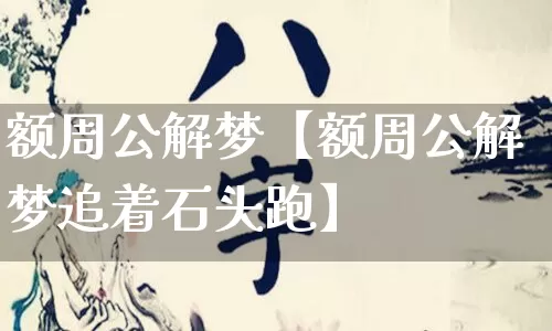 额周公解梦【额周公解梦追着石头跑】_https://www.dao-sheng-yuan.com_道源国学_第1张