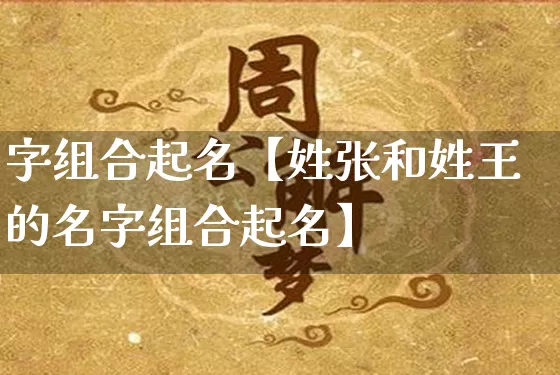 字组合起名【姓张和姓王的名字组合起名】_起名_第1张_道圣缘 字组合起名【姓张和姓王的名字组合起名】_https://www.dao-sheng-yuan.com_起名_第1张