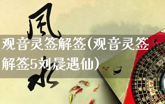 观音灵签解签(观音灵签解签5刘晨遇仙)_https://www.dao-sheng-yuan.com_易经_第1张