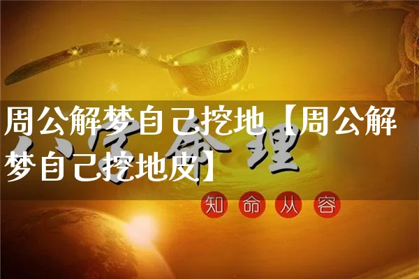 周公解梦自己挖地【周公解梦自己挖地皮】_https://www.dao-sheng-yuan.com_风水_第1张