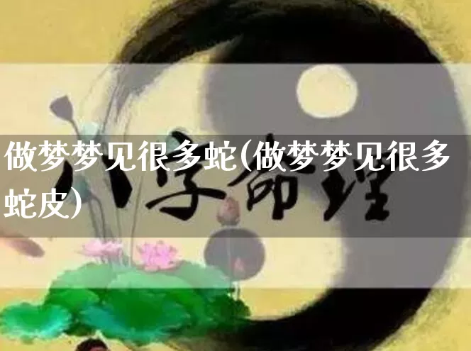 做梦梦见很多蛇(做梦梦见很多蛇皮)_https://www.dao-sheng-yuan.com_生肖属相_第1张