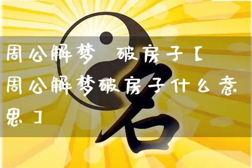 周公解梦 破房子【周公解梦破房子什么意思】_周公解梦_第1张_道圣缘 周公解梦 破房子【周公解梦破房子什么意思】_https://www.dao-sheng-yuan.com_周公解梦_第1张
