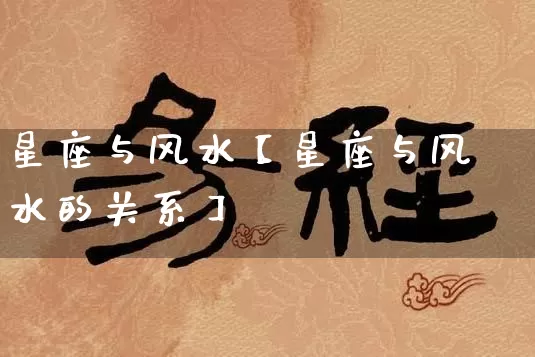 星座与风水【星座与风水的关系】_https://www.dao-sheng-yuan.com_算命_第1张