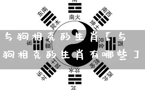 与狗相克的生肖【与狗相克的生肖有哪些】_https://www.dao-sheng-yuan.com_十二星座_第1张