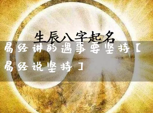 易经讲的遇事要坚持【易经说坚持】_https://www.dao-sheng-yuan.com_易经_第1张
