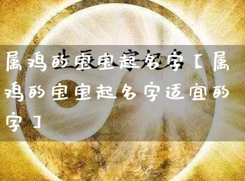 属鸡的宝宝起名字【属鸡的宝宝起名字适宜的字】_https://www.dao-sheng-yuan.com_起名_第1张